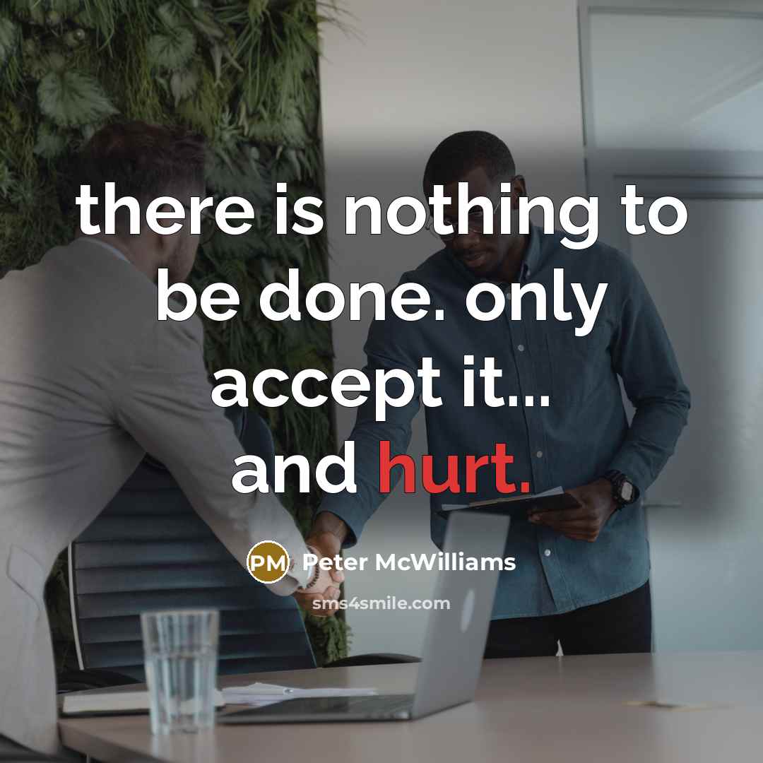 “there is nothing to be done. only accept it... and hurt.” quote by Peter McWilliams