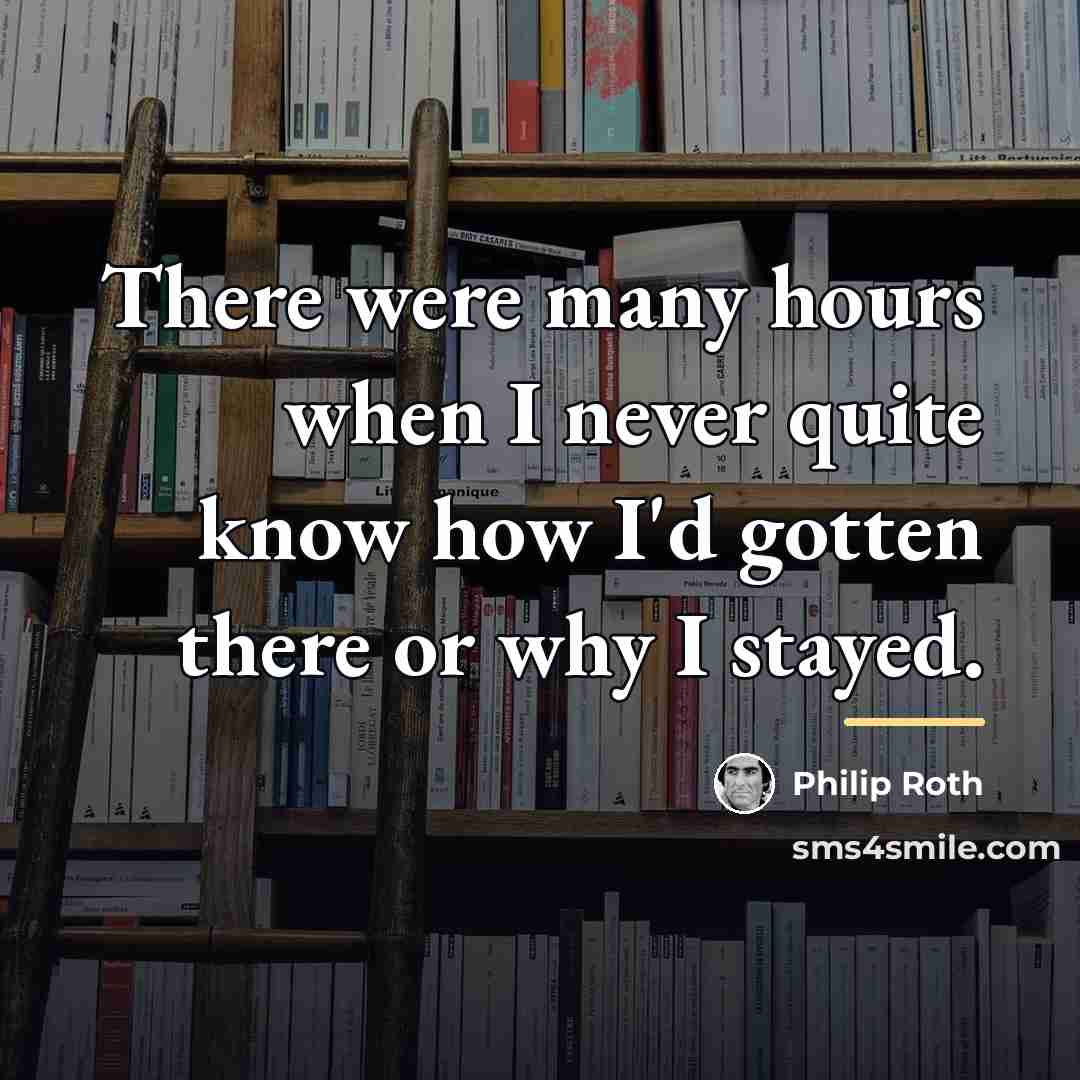 “There were many hours when I never quite know how…” quote by Philip Roth