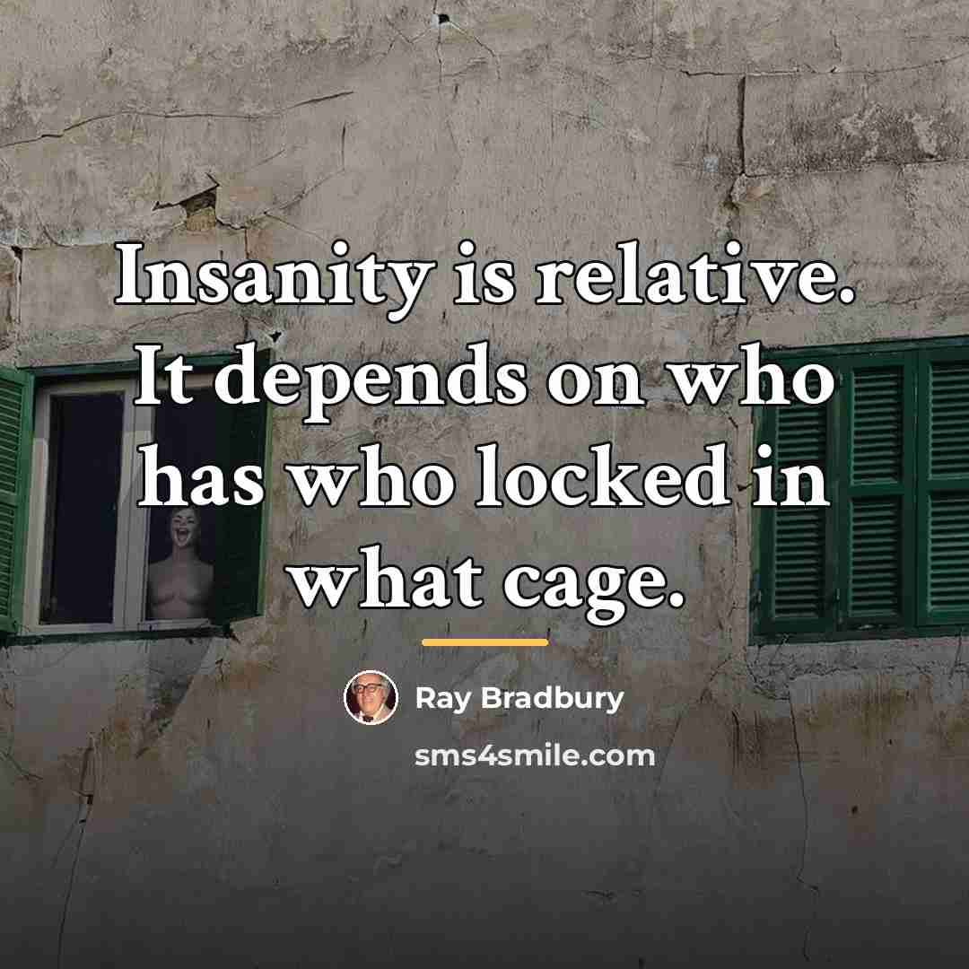 “Insanity is relative. It depends on who has who locked…” quote by Ray Bradbury