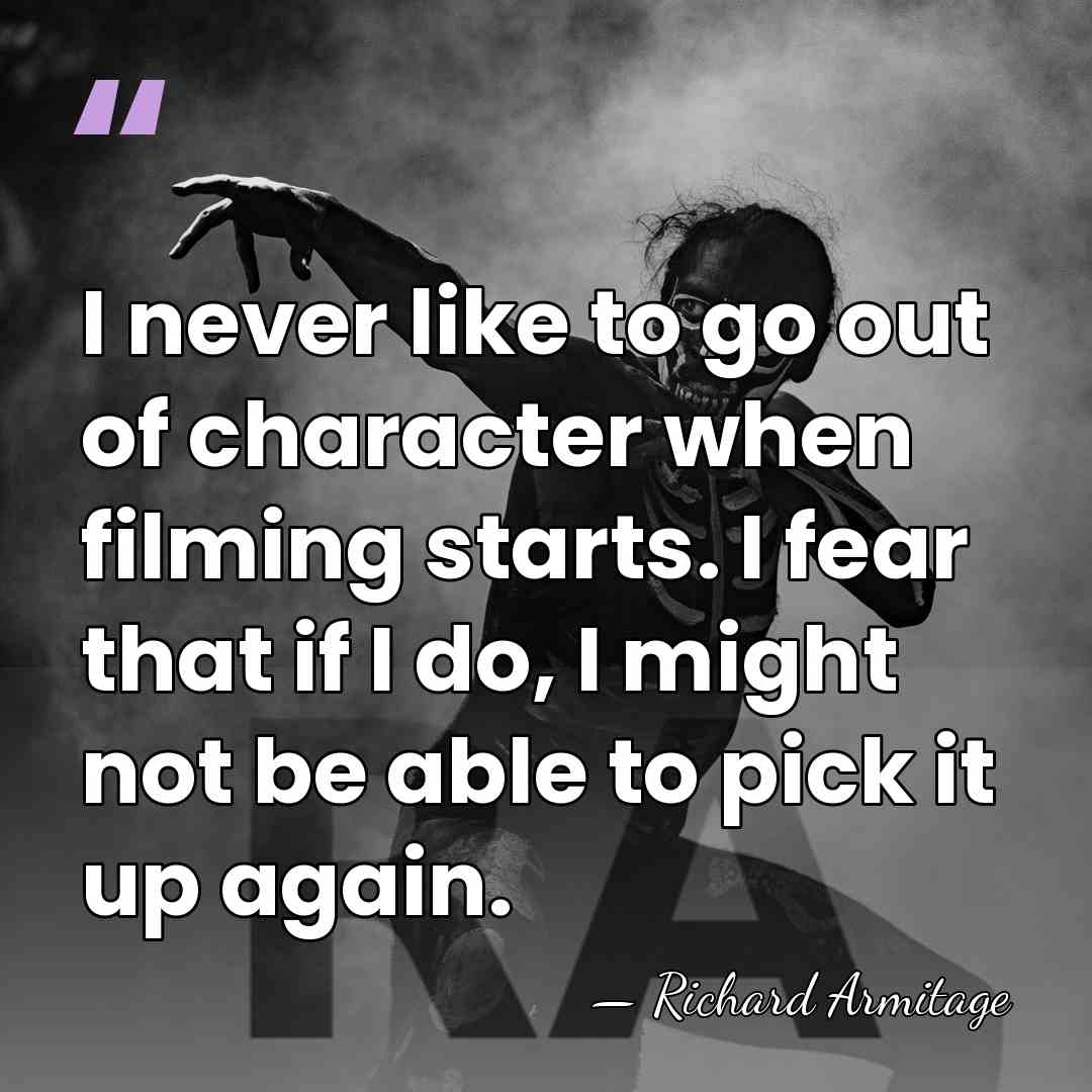I never like to go out of character when filming starts. I&hellip; - Richard Armitage