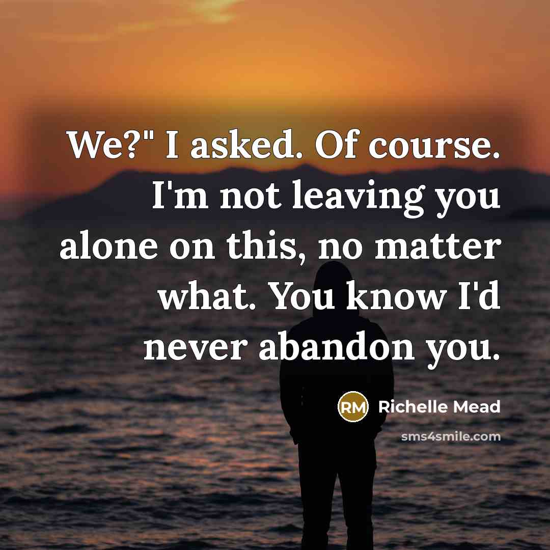 “We?" I asked. Of course. I'm not leaving you alone…” quote by Richelle Mead