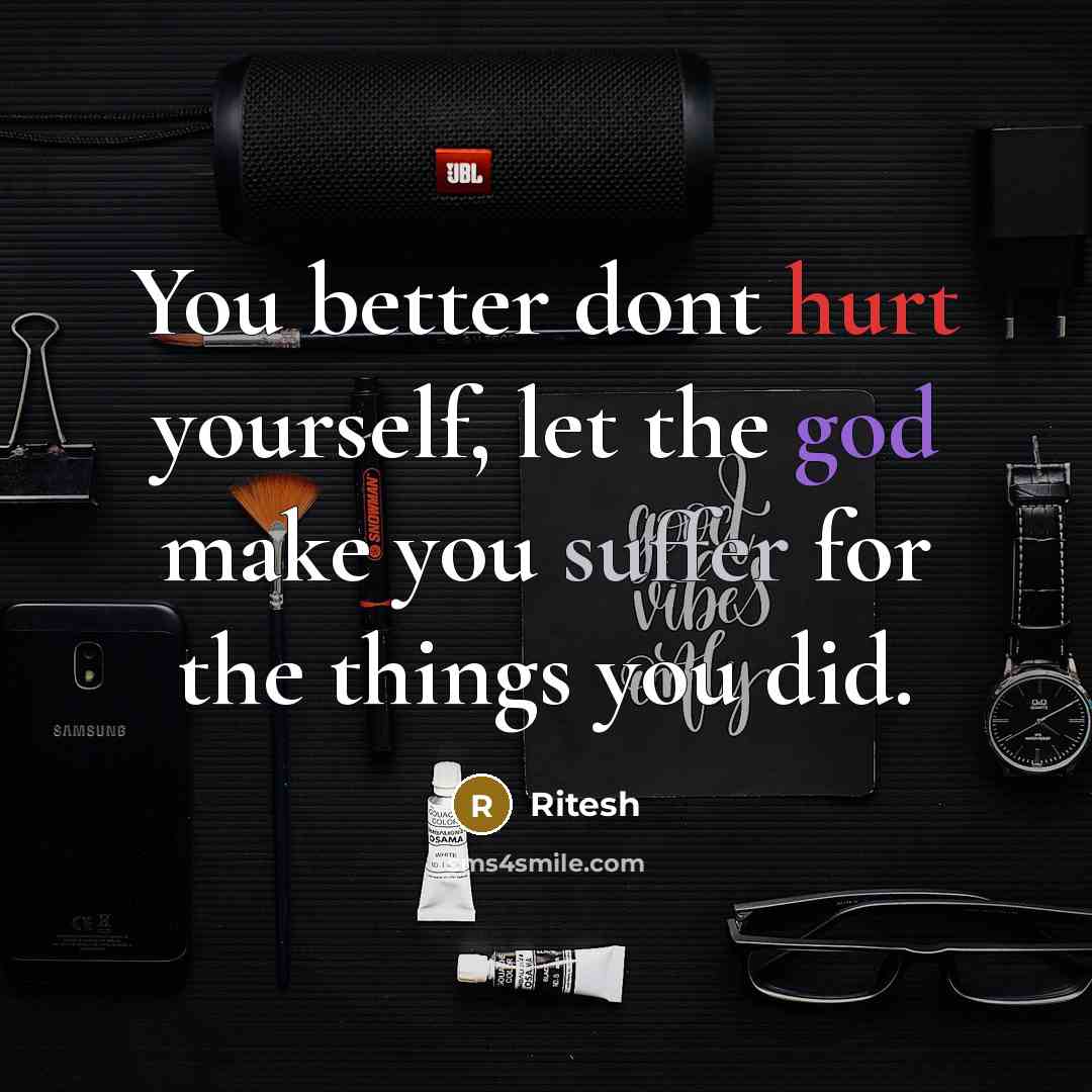 “You better dont hurt yourself, let the god make you suffer for the things you did.” quote by Ritesh