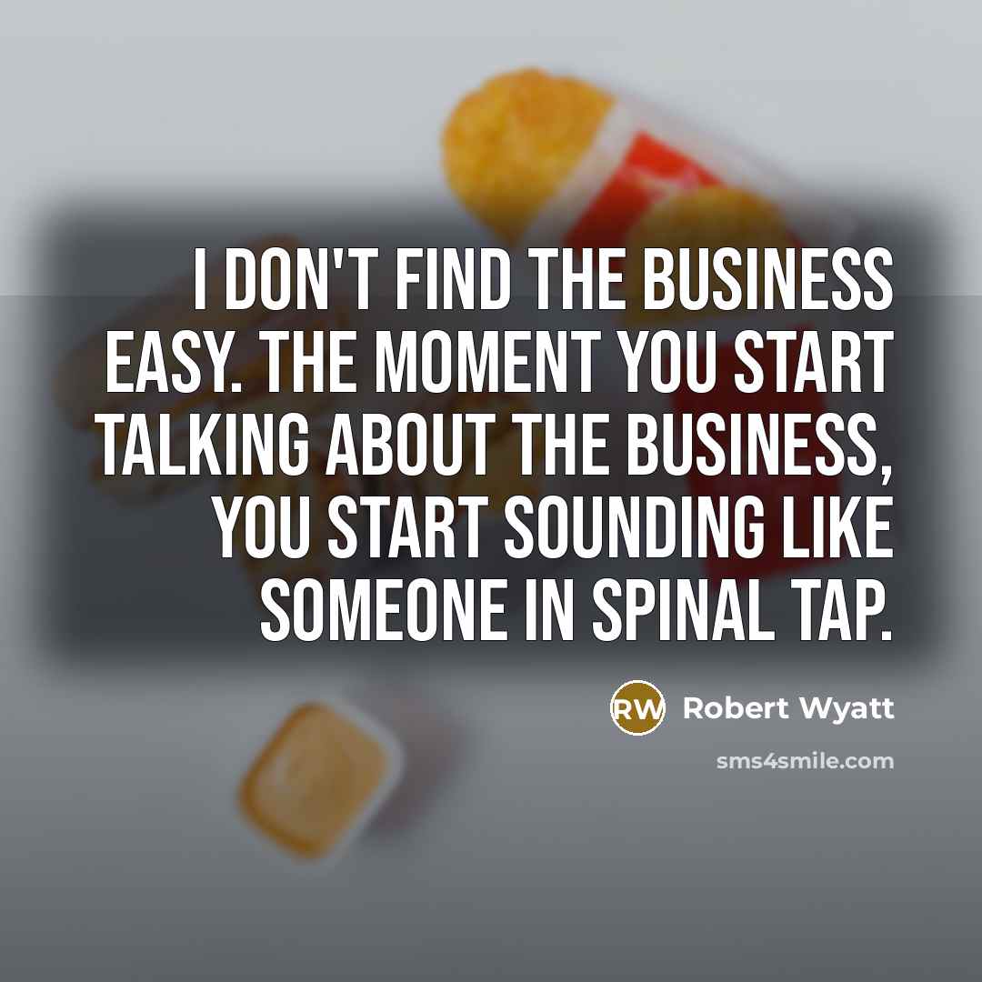 “I don't find the business easy. The moment you start…” quote by Robert Wyatt