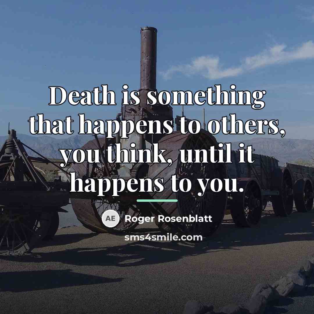 “Death is something that happens to others, you think, until…” quote by Roger Rosenblatt