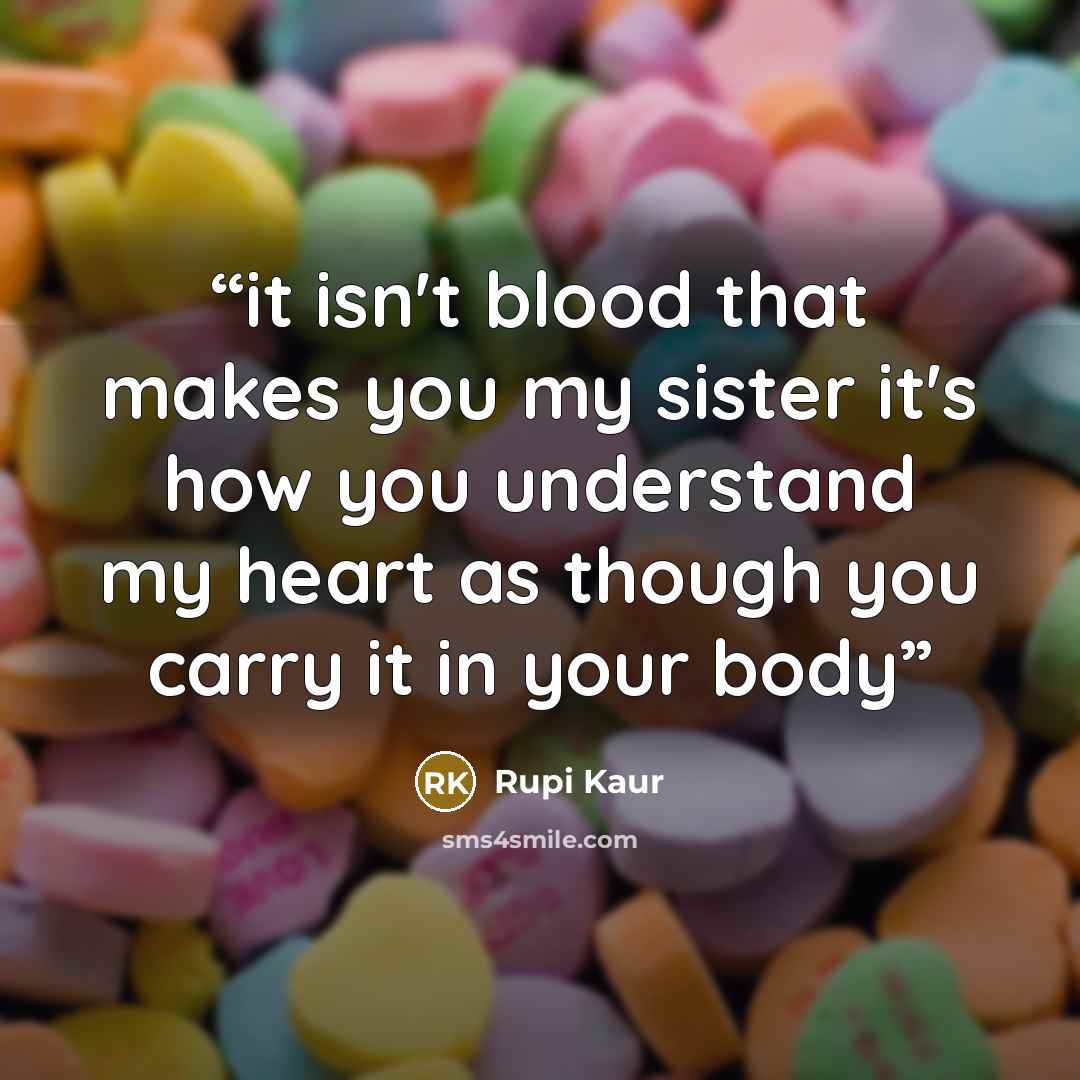 “it isn't blood that makes you my sister it's how you understand my heart as though you carry it in your body” quote by Rupi Kaur