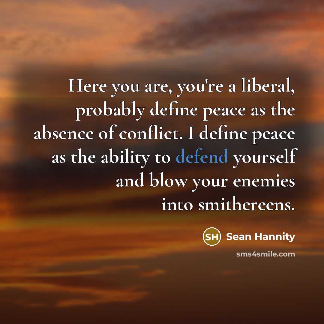 “Here you are, you're a liberal, probably define peace as…” quote by Sean Hannity