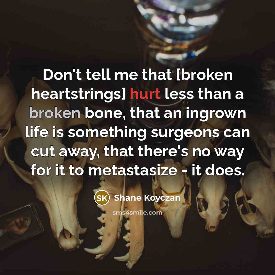 “Don't tell me that [broken heartstrings] hurt less than a…” quote by Shane Koyczan