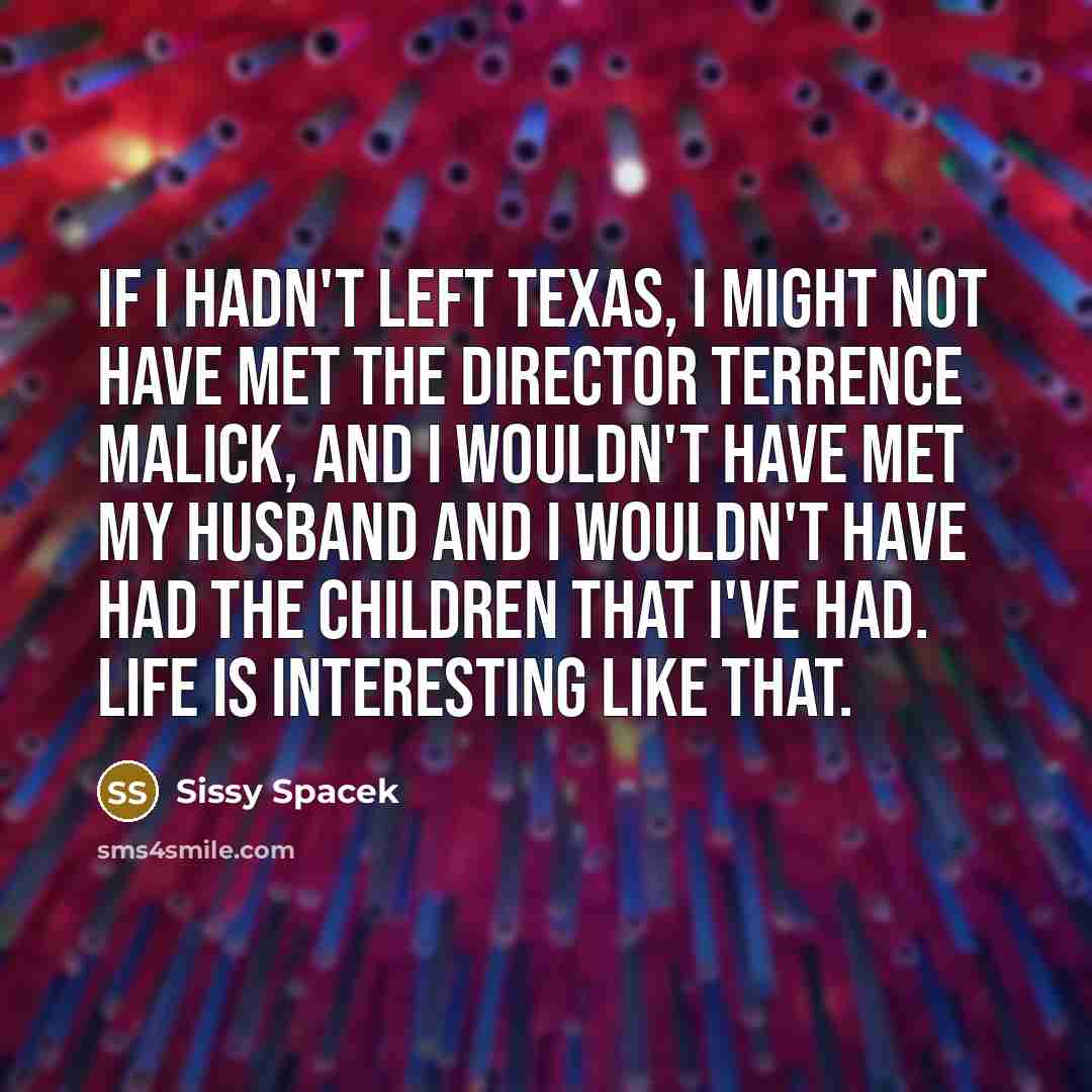 “If I hadn't left Texas, I might not have met…” quote by Sissy Spacek