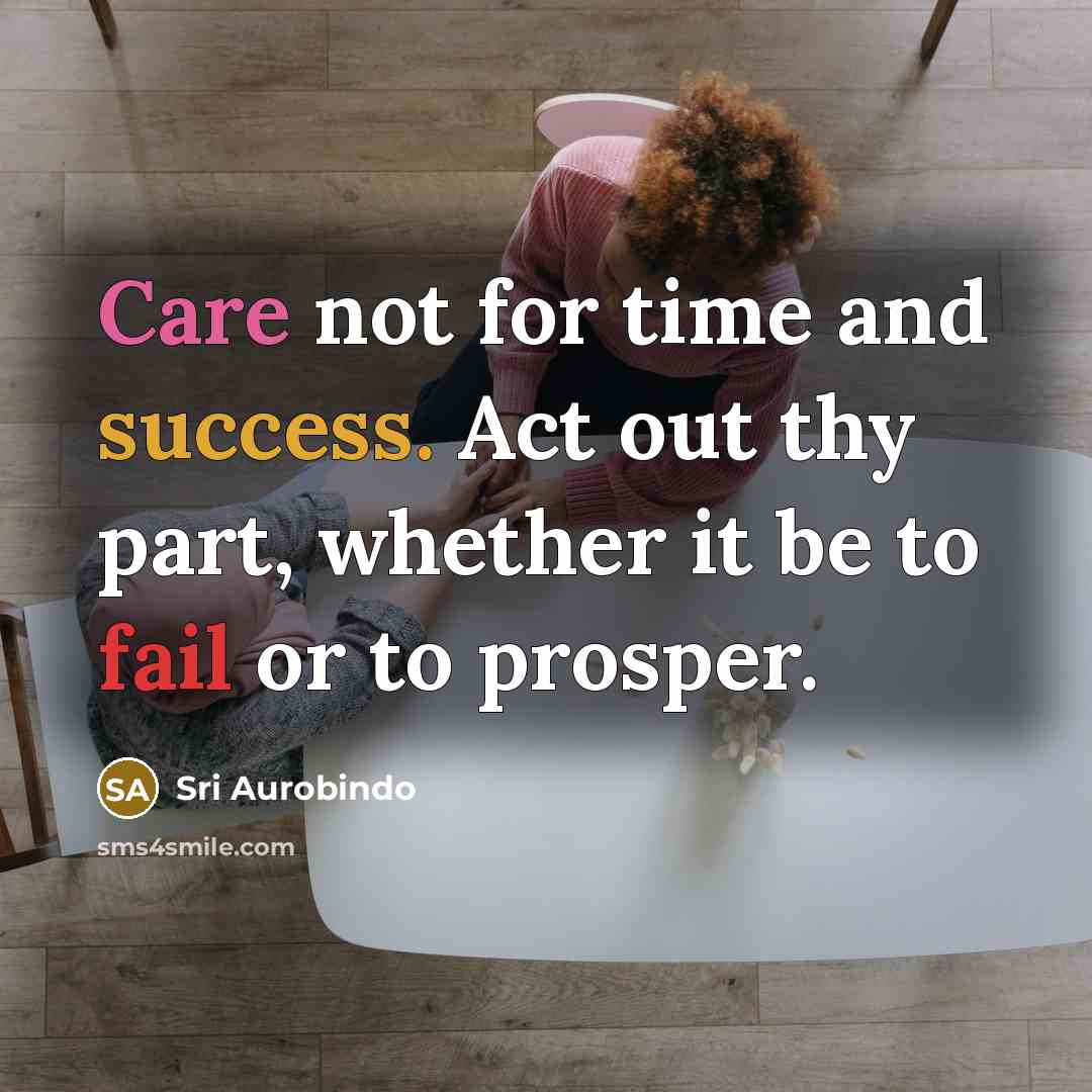 “Care not for time and success. Act out thy part,…” quote by Sri Aurobindo