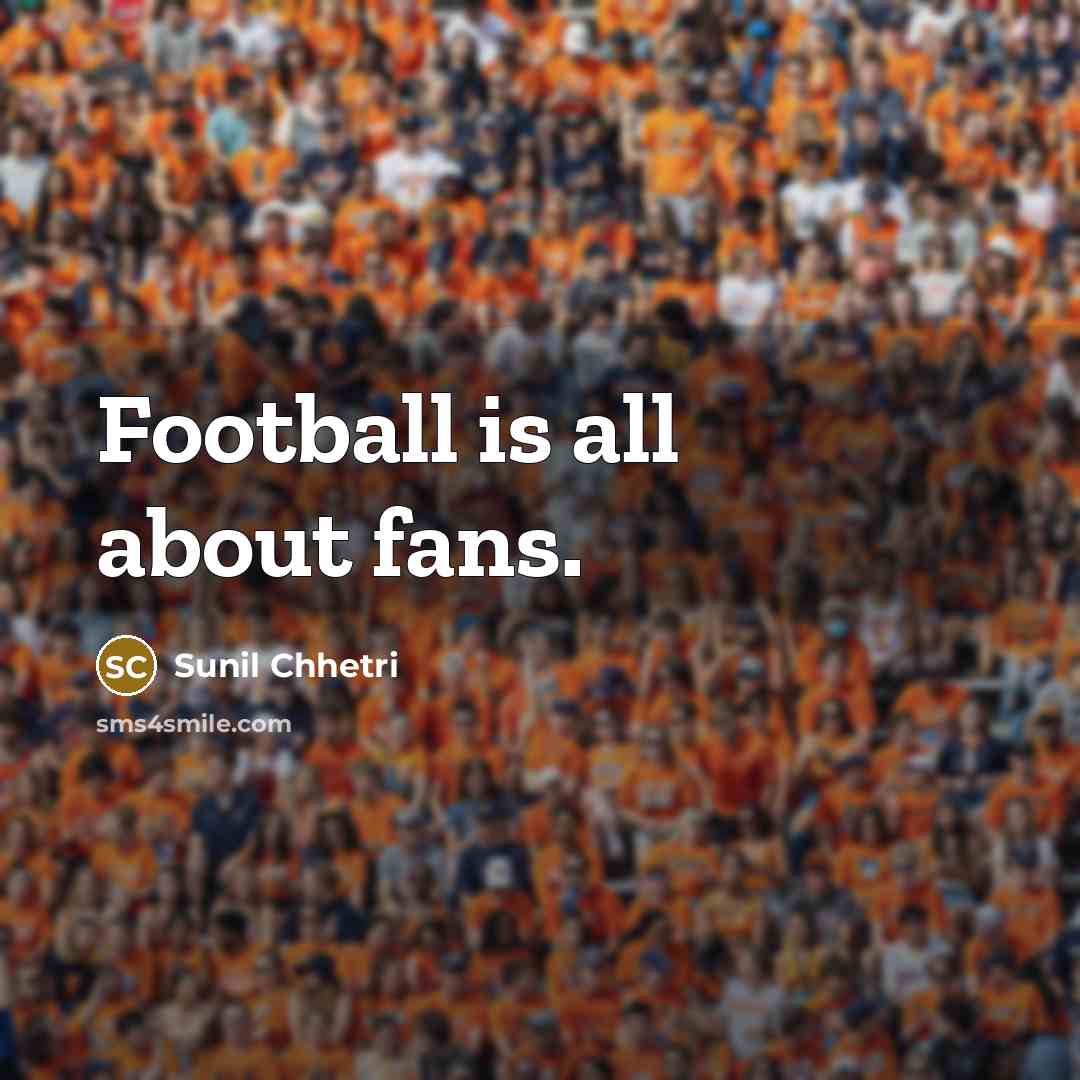 “Football is all about fans.…” quote by Sunil Chhetri