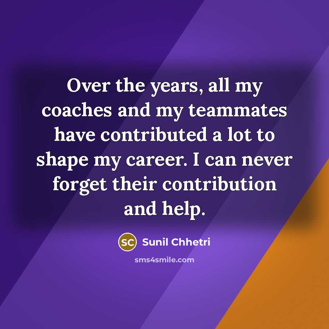 “Over the years, all my coaches and my teammates have…” quote by Sunil Chhetri