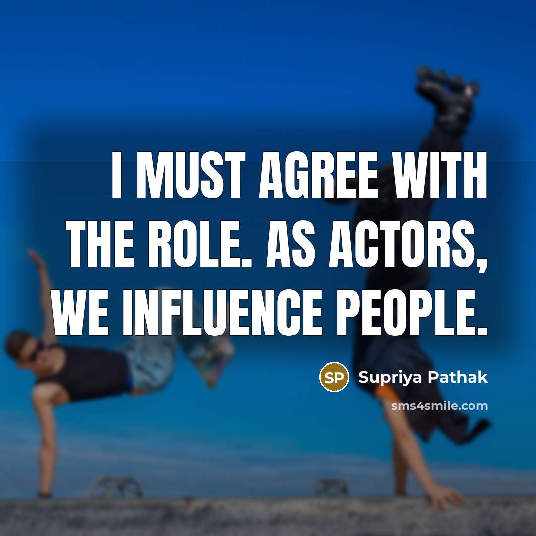 “I must agree with the role. As actors, we influence…” quote by Supriya Pathak