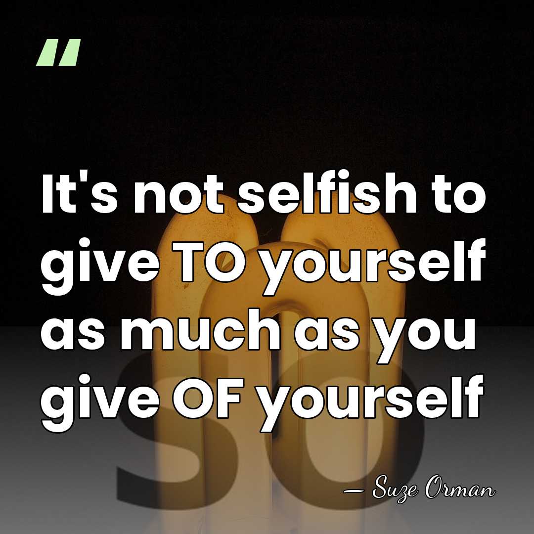 It's not selfish to give TO yourself as much as you give&hellip; - Suze Orman