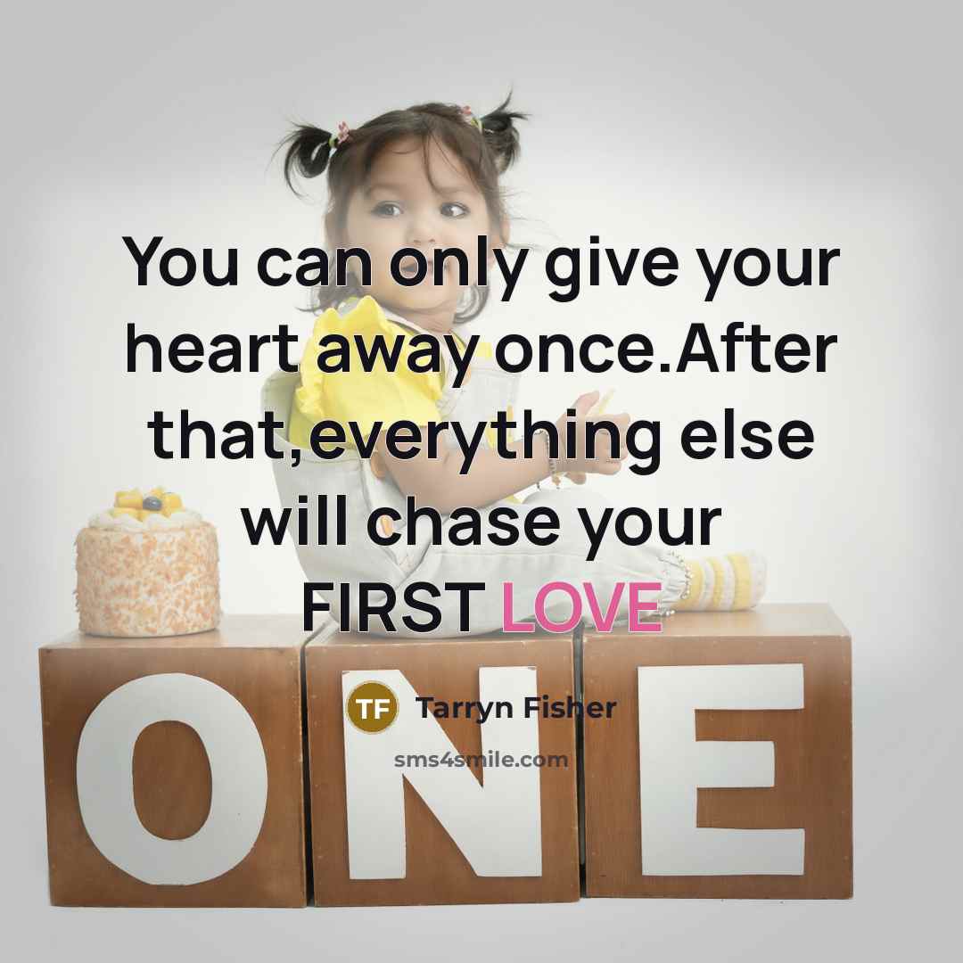 “You can only give your heart away once.After that,everything else will chase your FIRST LOVE” quote by Tarryn Fisher