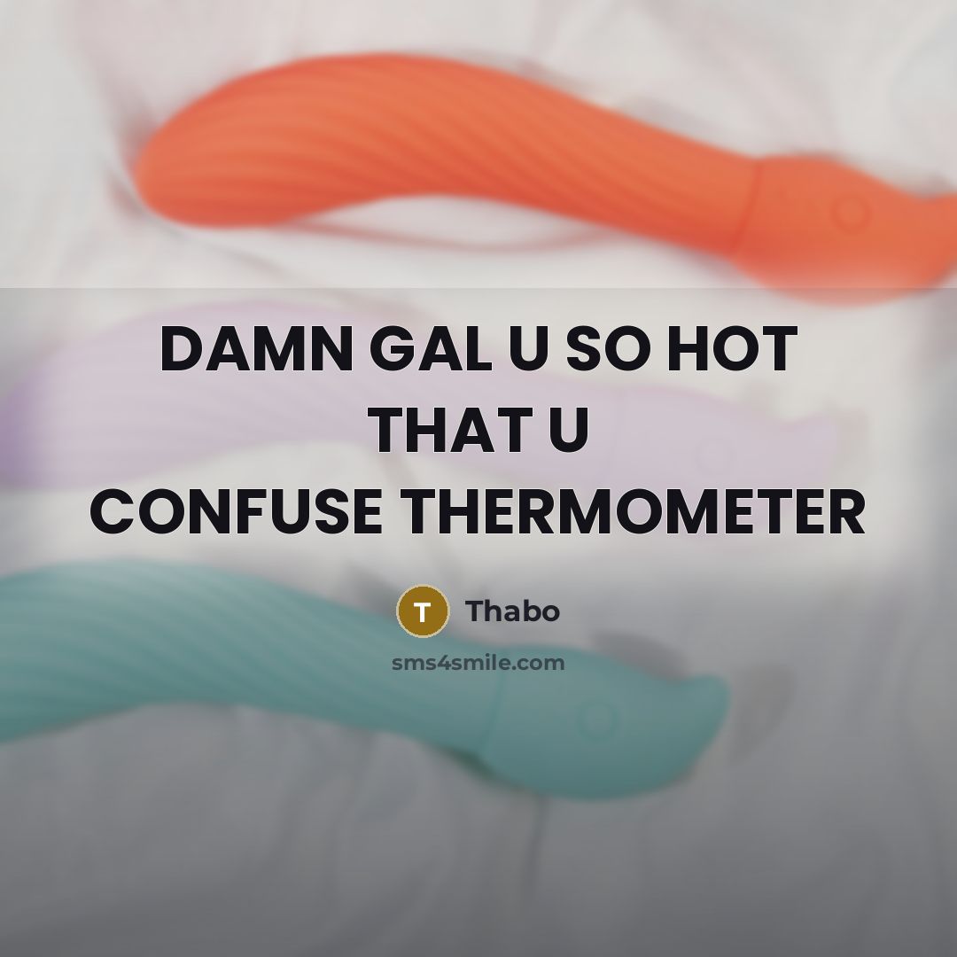 “DAMN GAL U SO HOT THAT U CONFUSE THERMOMETER…” quote by Thabo