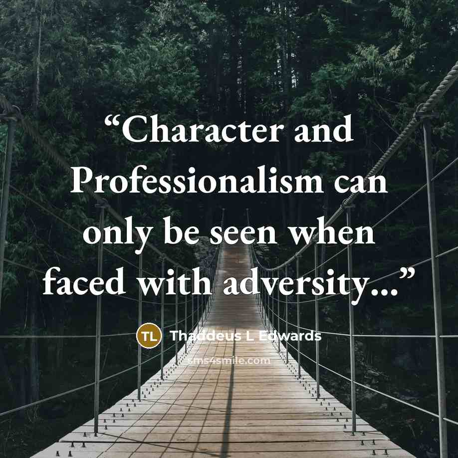 “Character and Professionalism can only be seen when faced with adversity…” quote by Thaddeus L Edwards