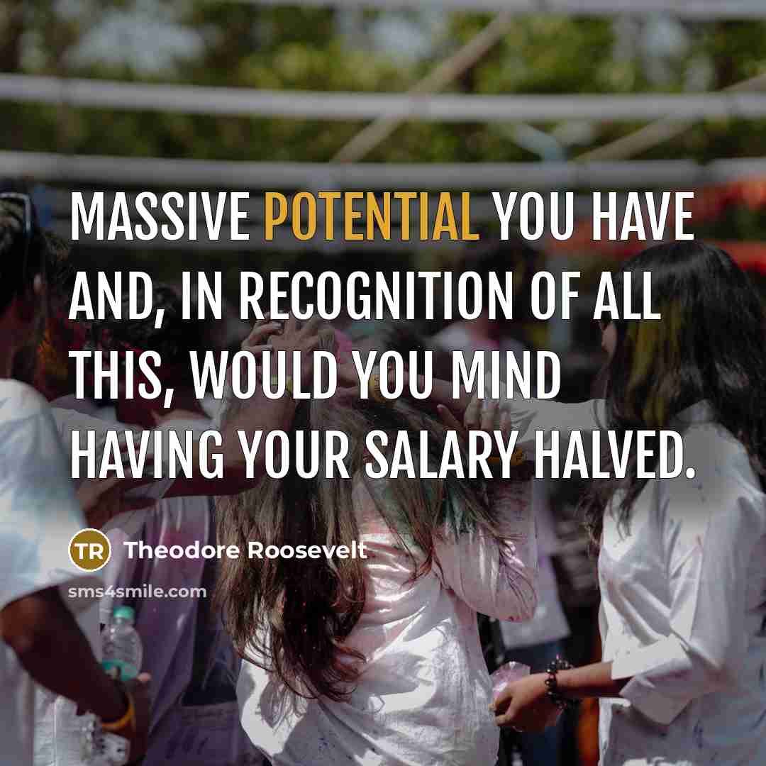“Massive potential you have and, in recognition of all this,…” quote by Theodore Roosevelt