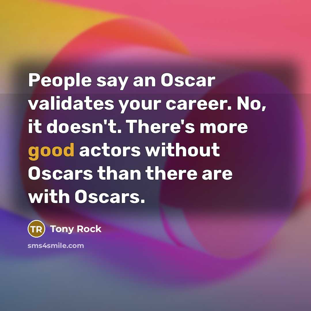 “People say an Oscar validates your career. No, it doesn't.…” quote by Tony Rock