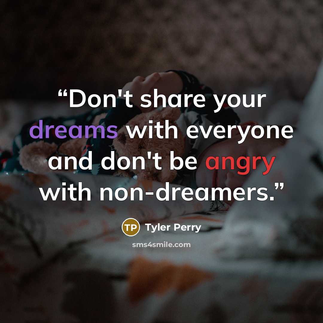 “Don't share your dreams with everyone and don't be angry with non-dreamers.” quote by Tyler Perry