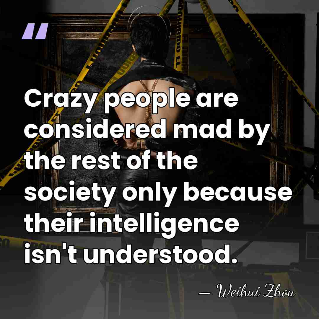 Crazy people are considered mad by the rest of the society only&hellip; - Weihui Zhou