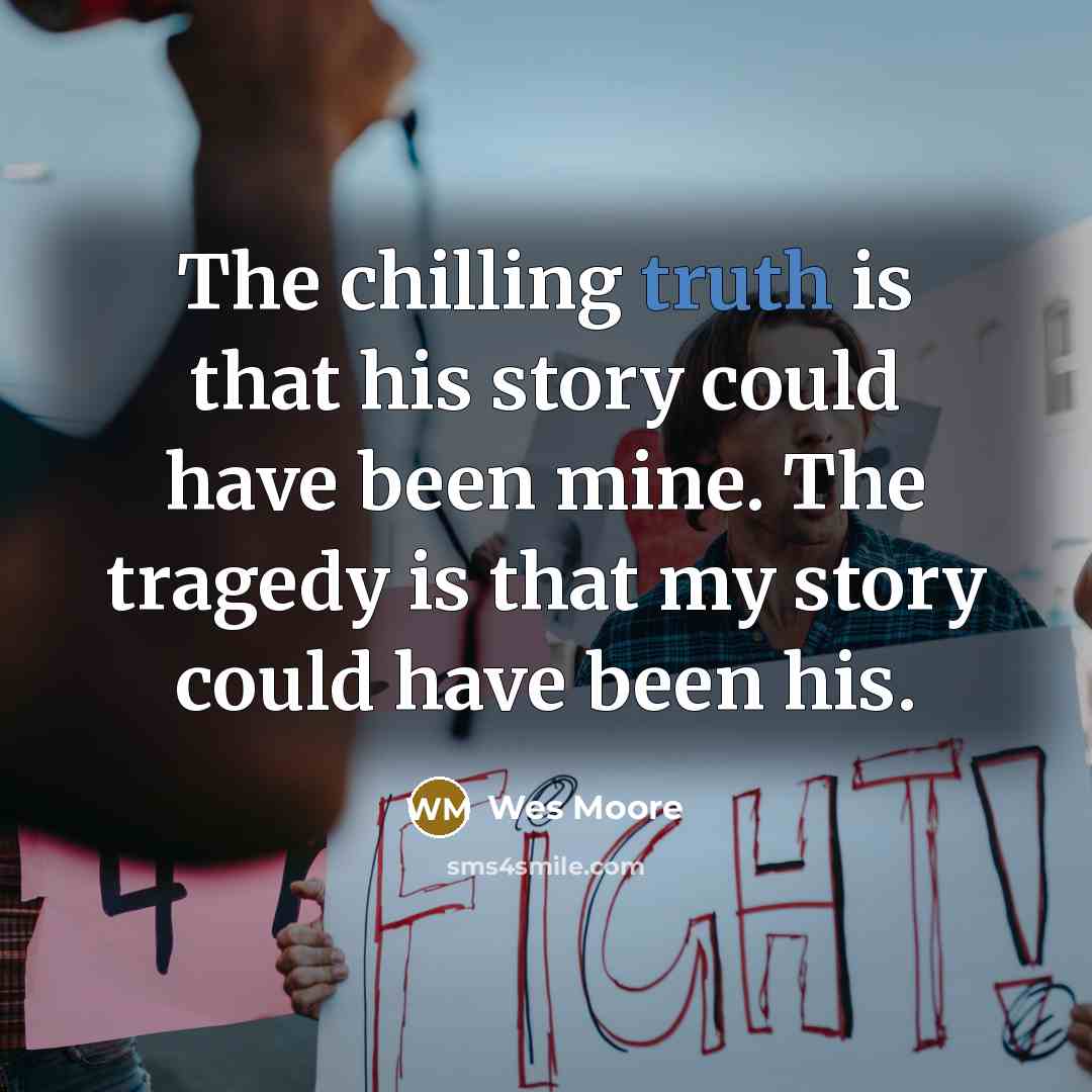 “The chilling truth is that his story could have been…” quote by Wes Moore