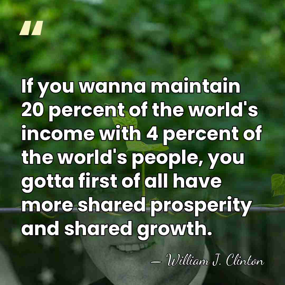 If you wanna maintain 20 percent of the world's income with 4&hellip; - William J. Clinton