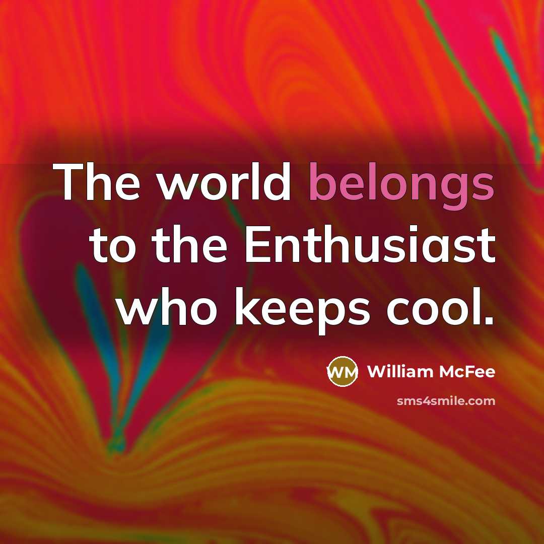 “The world belongs to the Enthusiast who keeps cool.…” quote by William McFee