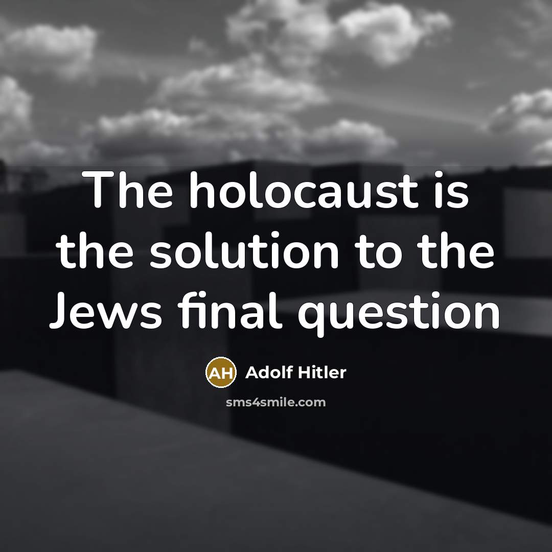 “The holocaust is the solution to the Jews final question…” quote by Adolf Hitler
