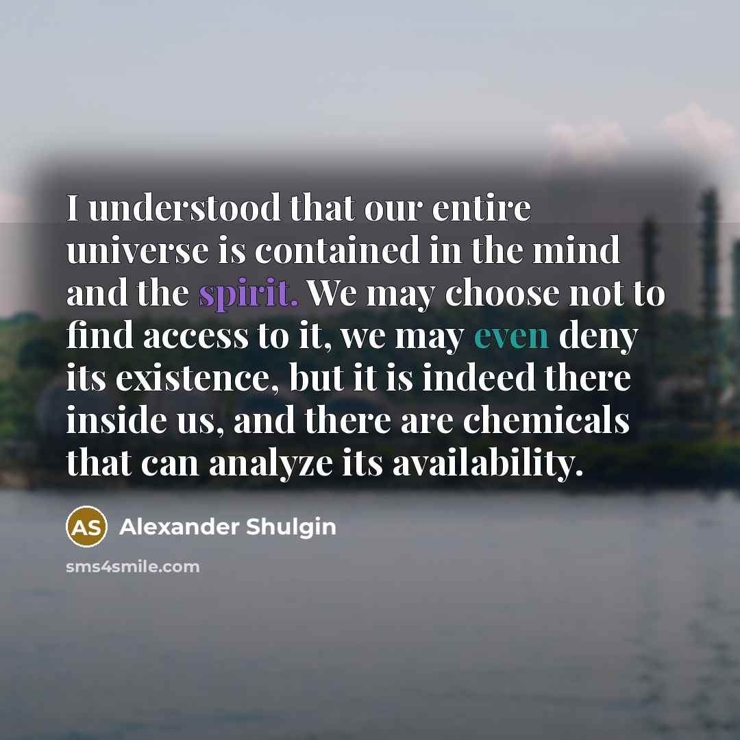 “I understood that our entire universe is contained in the…” quote by Alexander Shulgin