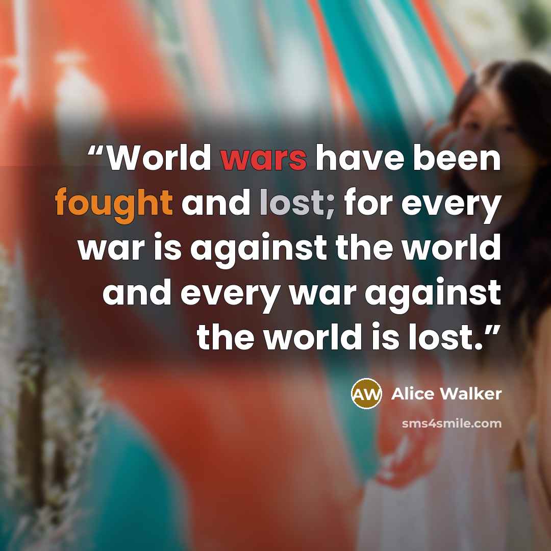 “World wars have been fought and lost; for every war is against the world and every war against the world is lost.” quote by Alice Walker