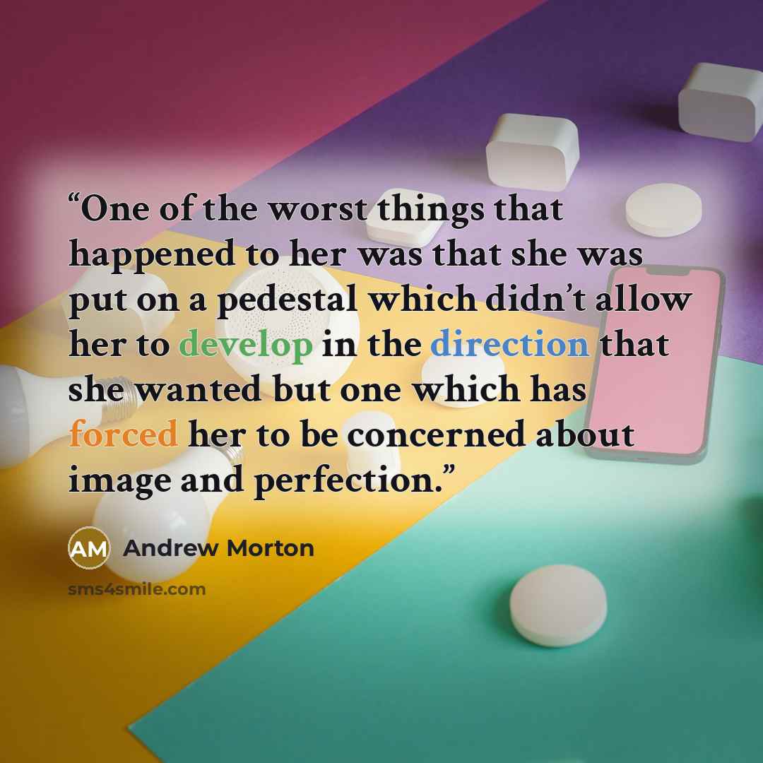 “One of the worst things that happened to her was that she was put on a pedestal which didn’t allow her to develop in the direction that she wanted but one which has forced her to be concerned about image and perfection.” quote by Andrew Morton
