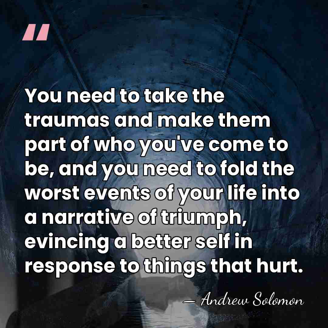 You need to take the traumas and make them part of who&hellip; - Andrew Solomon