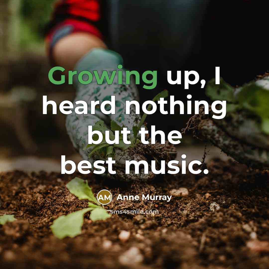 “Growing up, I heard nothing but the best music.…” quote by Anne Murray