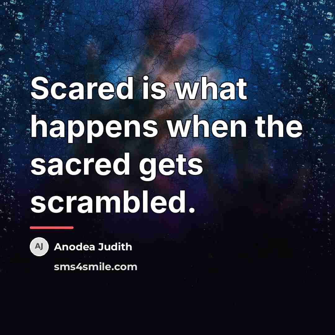 “Scared is what happens when the sacred gets scrambled.…” quote by Anodea Judith