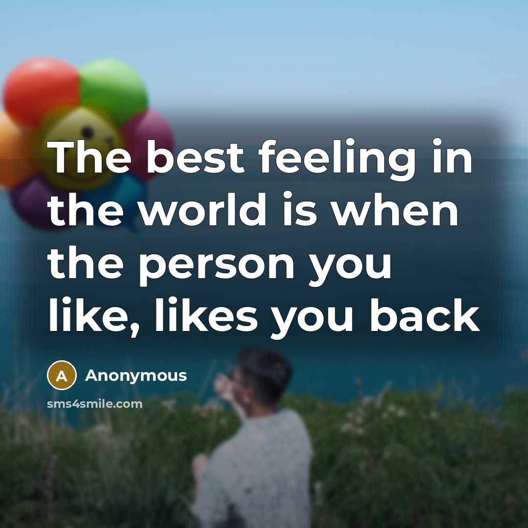 “The best feeling in the world is when the person you like, likes you back” quote by Anonymous