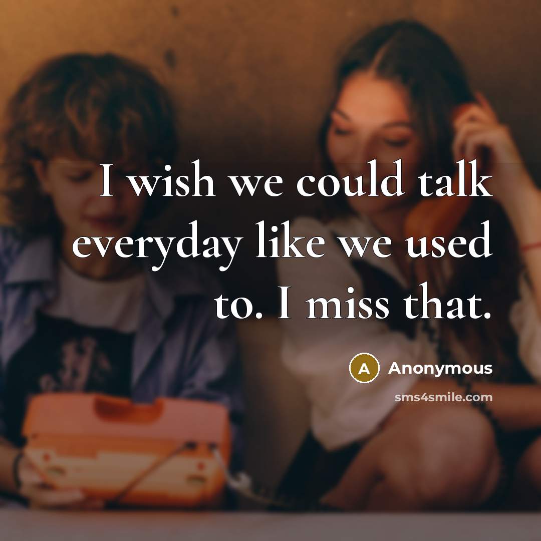 “I wish we could talk everyday like we used to. I miss that.” quote by Anonymous