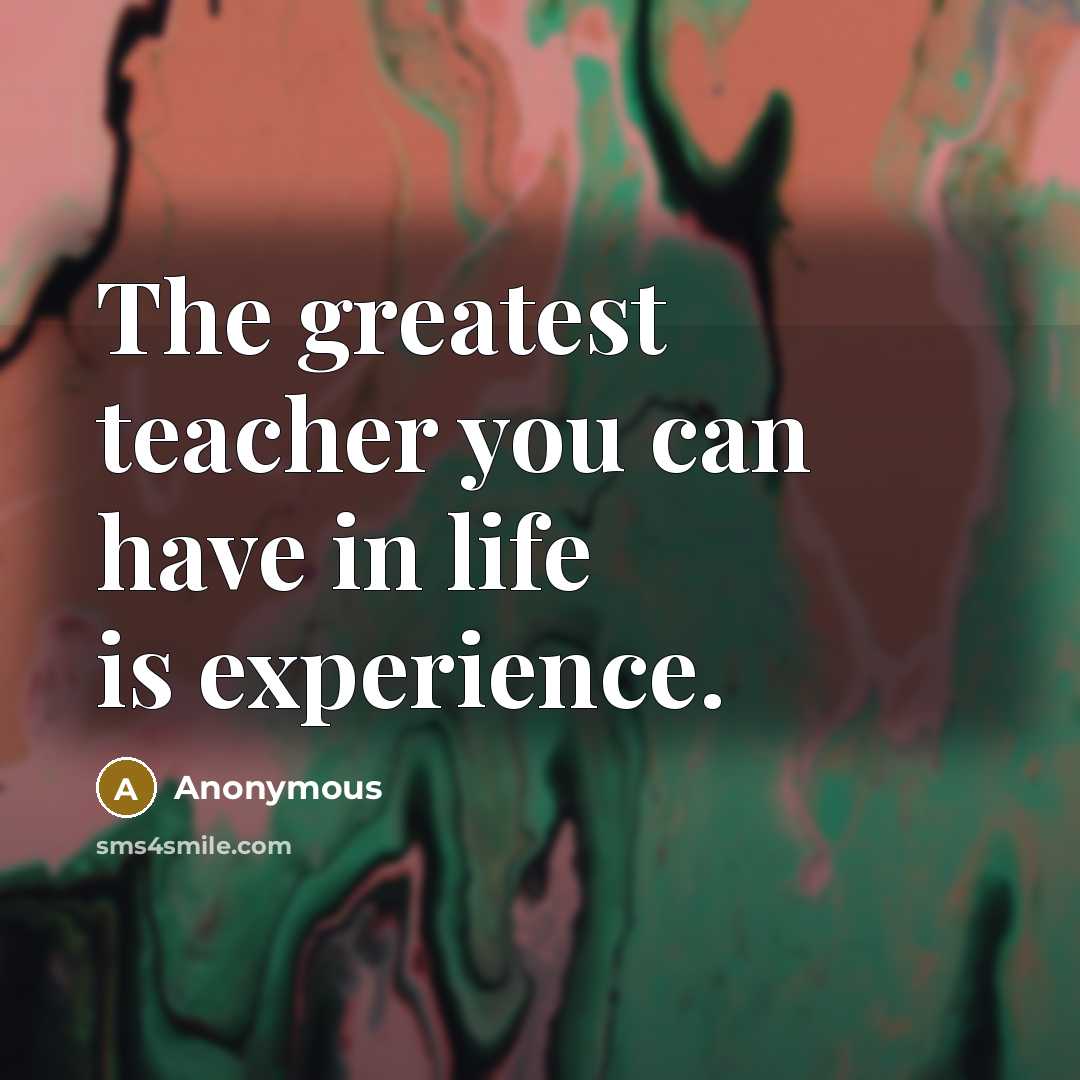 “The greatest teacher you can have in life is experience.…” quote by Anonymous