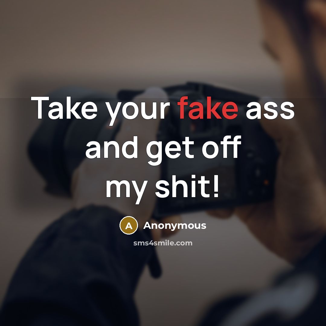 “Take your fake ass and get off my shit!” quote by Anonymous