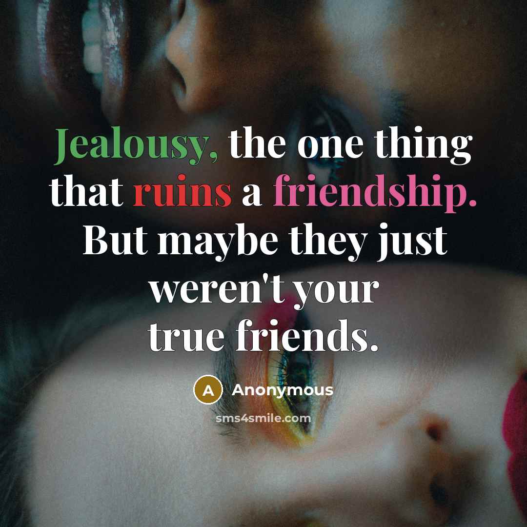 “Jealousy, the one thing that ruins a friendship. But maybe they just weren't your true friends.” quote by Anonymous