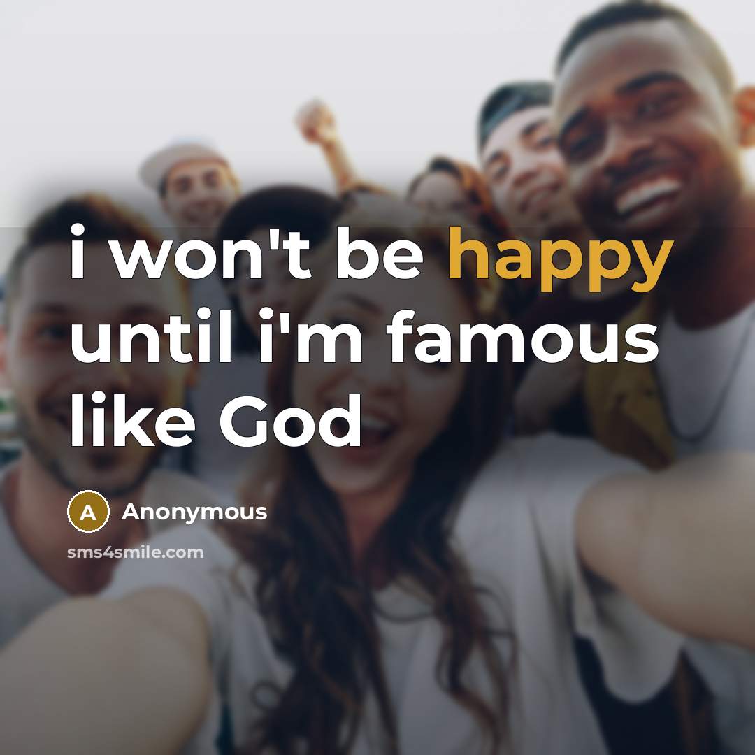 “i won't be happy until i'm famous like God…” quote by Anonymous