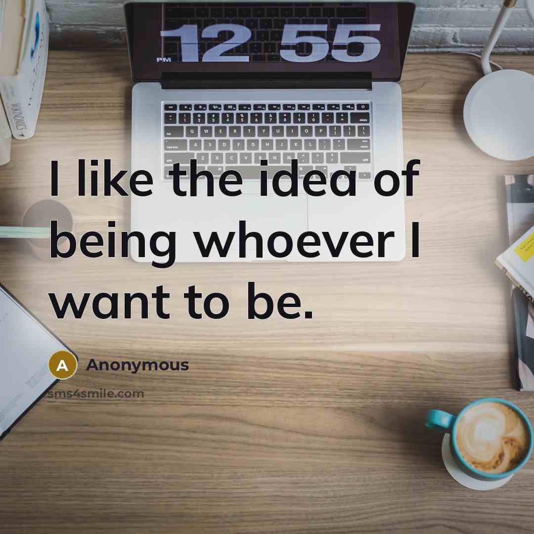 “I like the idea of being whoever I want to…” quote by Anonymous