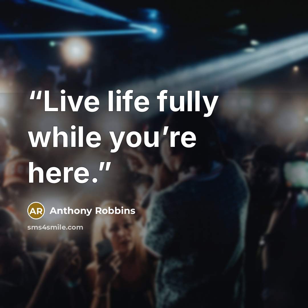 “Live life fully while you’re here.” quote by Anthony Robbins