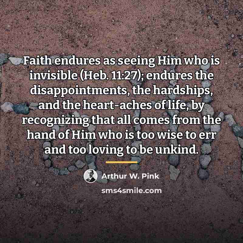 “Faith endures as seeing Him who is invisible (Heb. 11:27);…” quote by Arthur W. Pink
