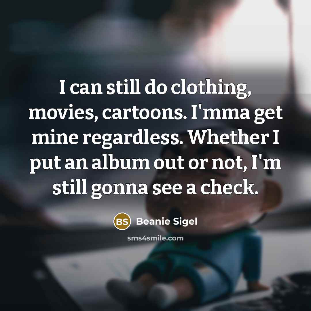 “I can still do clothing, movies, cartoons. I'mma get mine…” quote by Beanie Sigel