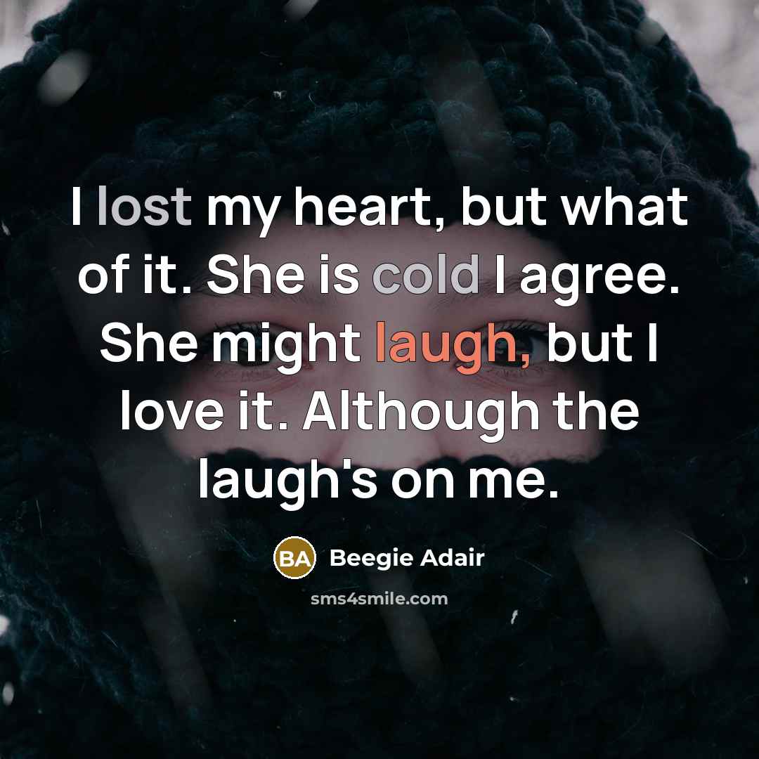 “I lost my heart, but what of it. She is cold I agree. She might laugh, but I love it. Although the laugh's on me.” quote by Beegie Adair