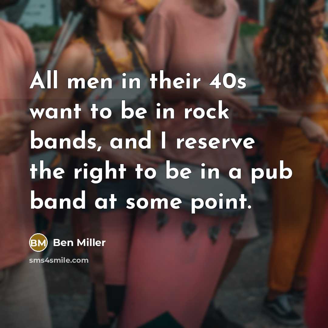 “All men in their 40s want to be in rock…” quote by Ben Miller