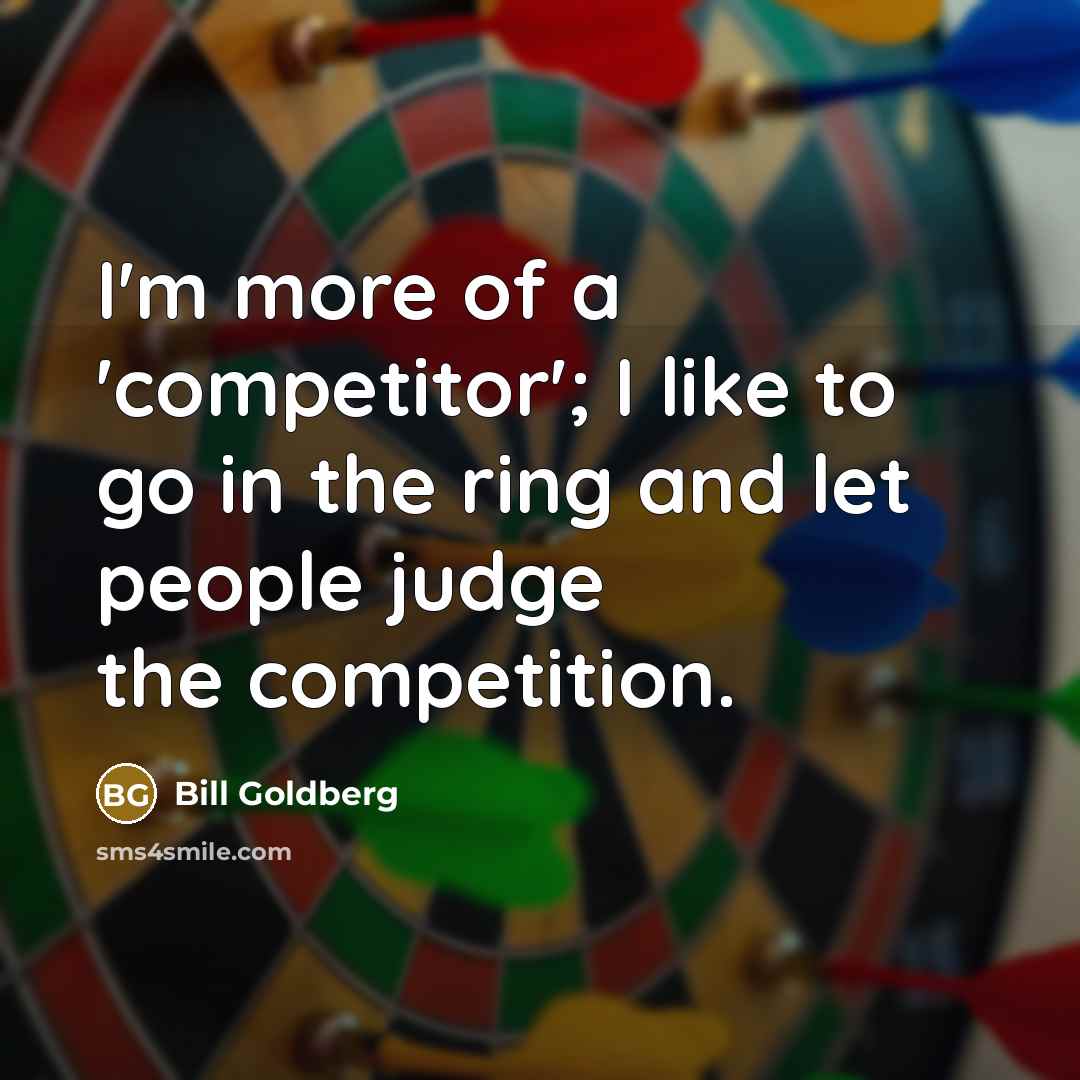 “I'm more of a 'competitor'; I like to go in…” quote by Bill Goldberg