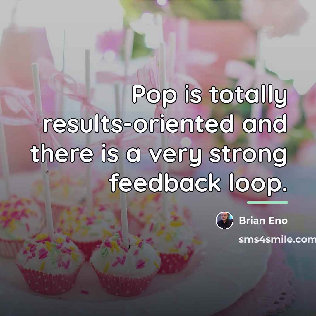“Pop is totally results-oriented and there is a very strong…” quote by Brian Eno
