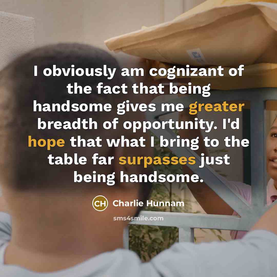 “I obviously am cognizant of the fact that being handsome…” quote by Charlie Hunnam