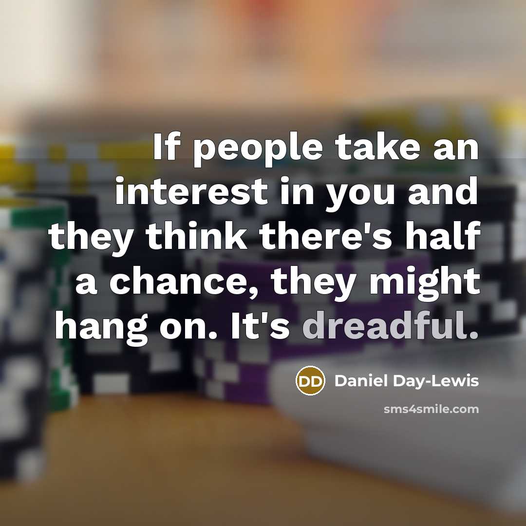 “If people take an interest in you and they think…” quote by Daniel Day-Lewis